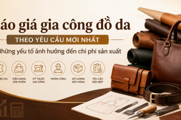 Báo giá gia công đồ da theo yêu cầu mới nhất – Những yếu tố ảnh hưởng đến chi phí sản xuất