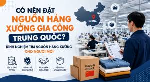 Có nên đặt nguồn hàng xưởng Trung Quốc? Kinh nghiệm tìm nguồn hàng xưởng cho người mới