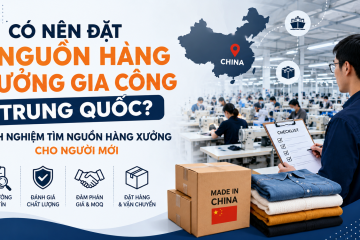 Có nên đặt nguồn hàng xưởng Trung Quốc? Kinh nghiệm tìm nguồn hàng xưởng cho người mới