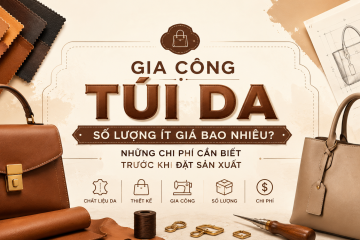 Gia công túi da số lượng ít giá bao nhiêu? Những chi phí cần biết trước khi đặt sản xuất