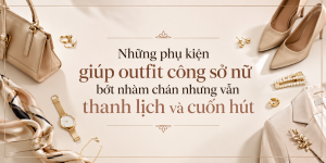 Những phụ kiện giúp outfit công sở nữ bớt nhàm chán nhưng vẫn thanh lịch và cuốn hút