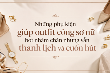 Những phụ kiện giúp outfit công sở nữ bớt nhàm chán nhưng vẫn thanh lịch và cuốn hút