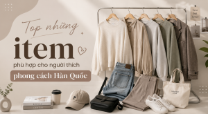 Top những item phù hợp cho người thích phong cách Hàn Quốc