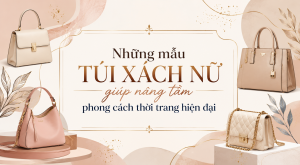 Những mẫu túi xách nữ giúp nâng tầm phong cách thời trang hiện đại