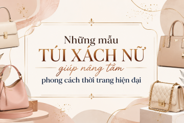Những mẫu túi xách nữ giúp nâng tầm phong cách thời trang hiện đại