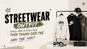 Streetwear outfit đang ảnh hưởng đến thời trang giới trẻ như thế nào?