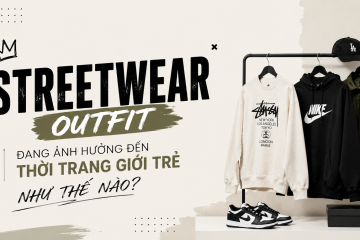Streetwear outfit đang ảnh hưởng đến thời trang giới trẻ như thế nào?