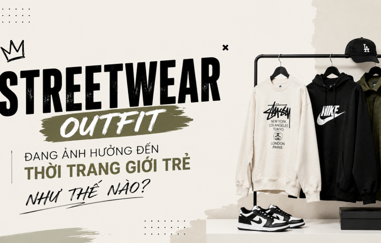 Streetwear outfit đang ảnh hưởng đến thời trang giới trẻ như thế nào?