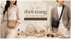 Top item thời trang phù hợp cho người thích sự tinh tế và thanh lịch