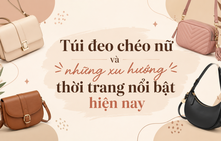 Túi đeo chéo nữ và những xu hướng thời trang nổi bật hiện nay